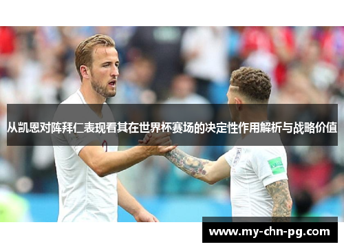 从凯恩对阵拜仁表现看其在世界杯赛场的决定性作用解析与战略价值 从凯恩对阵拜仁表现看其在世界杯赛场的决定性作用解析与战略价值