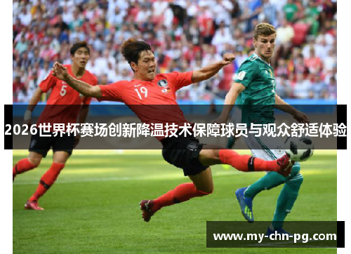 2026世界杯赛场创新降温技术保障球员与观众舒适体验 2026世界杯赛场创新降温技术保障球员与观众舒适体验