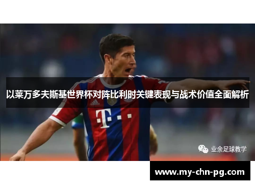 以莱万多夫斯基世界杯对阵比利时关键表现与战术价值全面解析