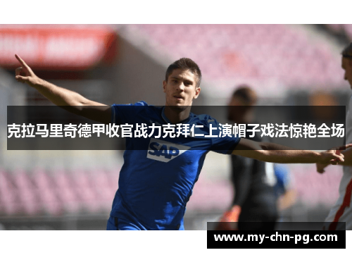 克拉马里奇德甲收官战力克拜仁上演帽子戏法惊艳全场