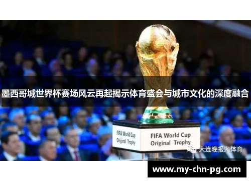墨西哥城世界杯赛场风云再起揭示体育盛会与城市文化的深度融合 墨西哥城世界杯赛场风云再起揭示体育盛会与城市文化的深度融合