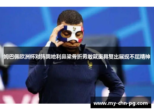 姆巴佩欧洲杯对阵奥地利鼻梁骨折勇敢戴面具复出展现不屈精神 姆巴佩欧洲杯对阵奥地利鼻梁骨折勇敢戴面具复出展现不屈精神