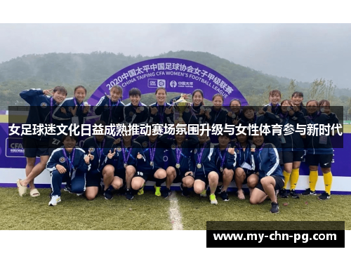 女足球迷文化日益成熟推动赛场氛围升级与女性体育参与新时代 女足球迷文化日益成熟推动赛场氛围升级与女性体育参与新时代
