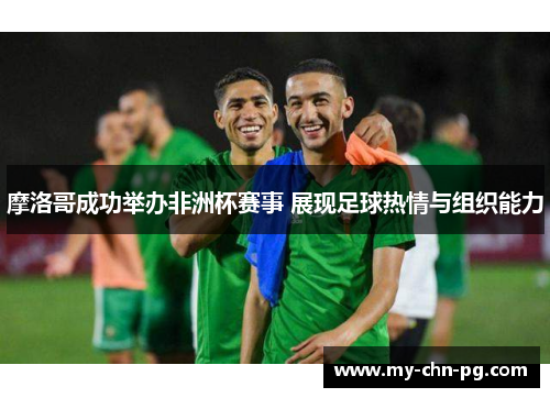 摩洛哥成功举办非洲杯赛事 展现足球热情与组织能力