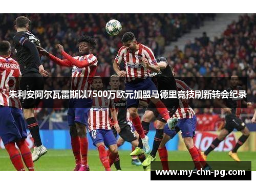 朱利安阿尔瓦雷斯以7500万欧元加盟马德里竞技刷新转会纪录