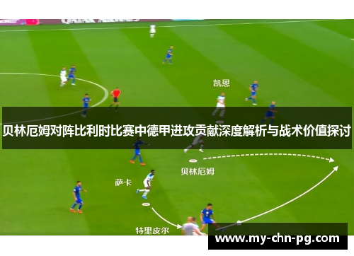 贝林厄姆对阵比利时比赛中德甲进攻贡献深度解析与战术价值探讨