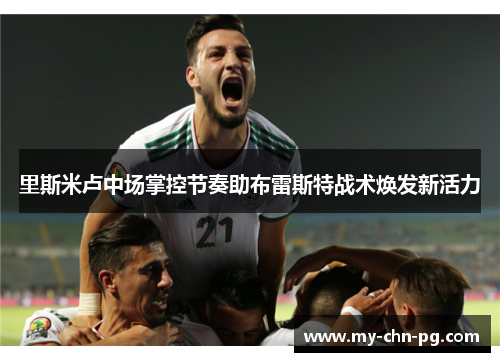 里斯米卢中场掌控节奏助布雷斯特战术焕发新活力