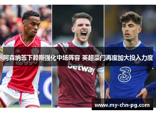 阿森纳签下赖斯强化中场阵容 英超豪门再度加大投入力度