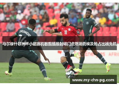 马尔穆什非洲杯小组赛机敏前插推射破门点燃场助埃及抢占出线先机