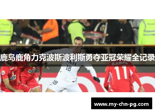 鹿岛鹿角力克波斯波利斯勇夺亚冠荣耀全记录