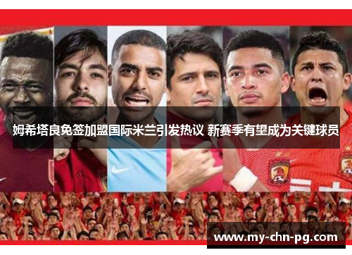 姆希塔良免签加盟国际米兰引发热议 新赛季有望成为关键球员 姆希塔良免签加盟国际米兰引发热议 新赛季有望成为关键球员