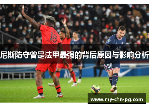 尼斯防守曾是法甲最强的背后原因与影响分析 尼斯防守曾是法甲最强的背后原因与影响分析
