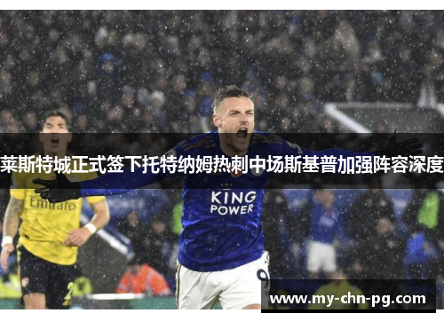 莱斯特城正式签下托特纳姆热刺中场斯基普加强阵容深度